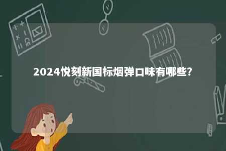 2024悦刻新国标烟弹口味有哪些
？ 